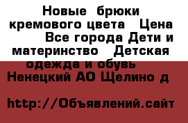 Новые. брюки кремового цвета › Цена ­ 300 - Все города Дети и материнство » Детская одежда и обувь   . Ненецкий АО,Щелино д.